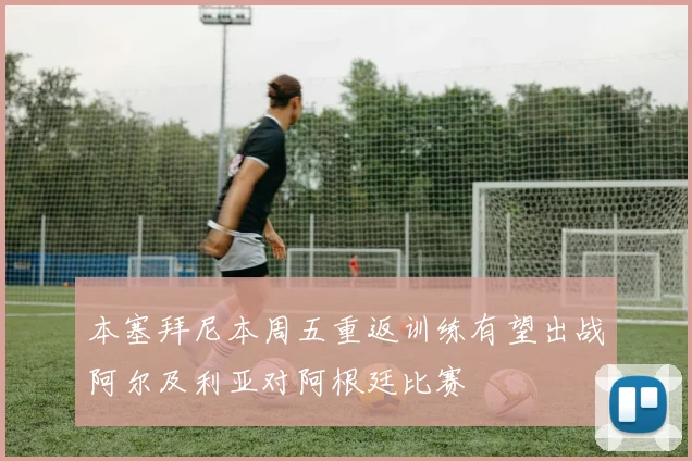 本塞拜尼本周五重返训练有望出战阿尔及利亚对阿根廷比赛