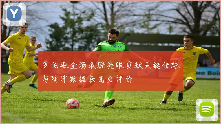 罗伯逊全场表现亮眼贡献关键传球与防守数据获高分评价