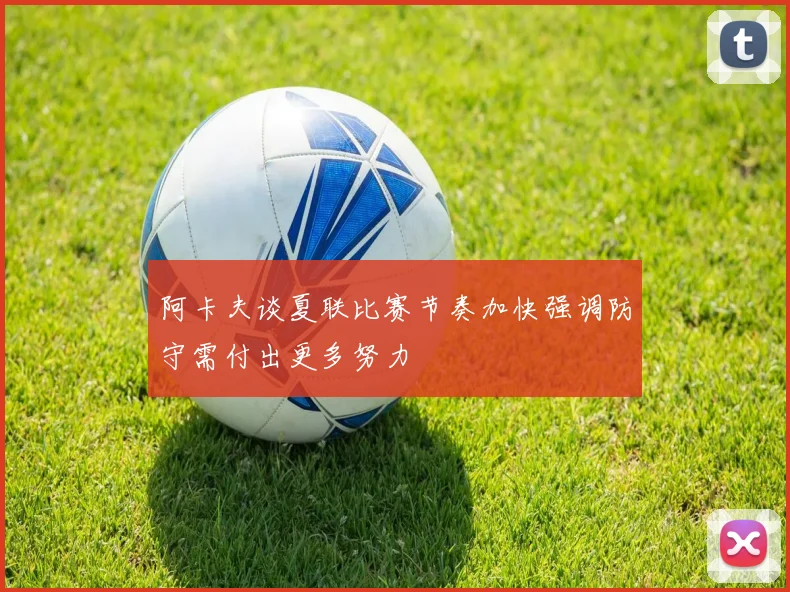 阿卡夫谈夏联比赛节奏加快强调防守需付出更多努力
