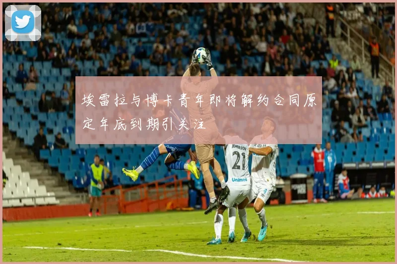 埃雷拉与博卡青年即将解约合同原定年底到期引关注