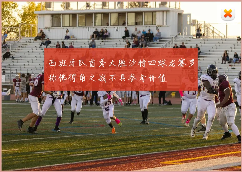 西班牙队首秀大胜沙特四球龙赛罗称佛得角之战不具参考价值