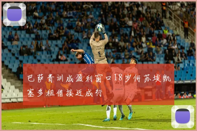 巴萨青训成盈利窗口18岁何苏埃凯塞多租借接近成行
