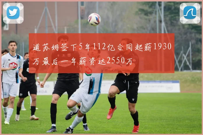 道苏姆签下5年112亿合同起薪1930万最后一年薪资达2550万